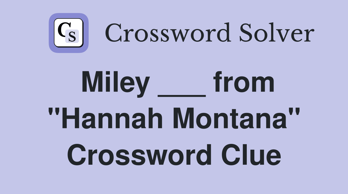 Miley ___ from "Hannah Montana" Crossword Clue