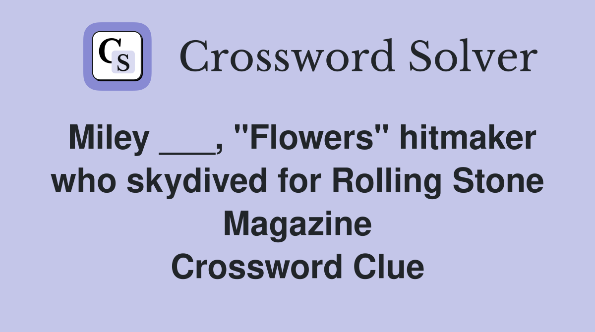 Miley ___, "Flowers" hitmaker who skydived for Rolling Stone Magazine Crossword Clue
