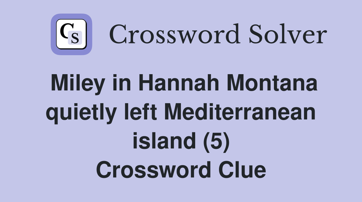 Miley in Hannah Montana quietly left Mediterranean island (5) Crossword Clue