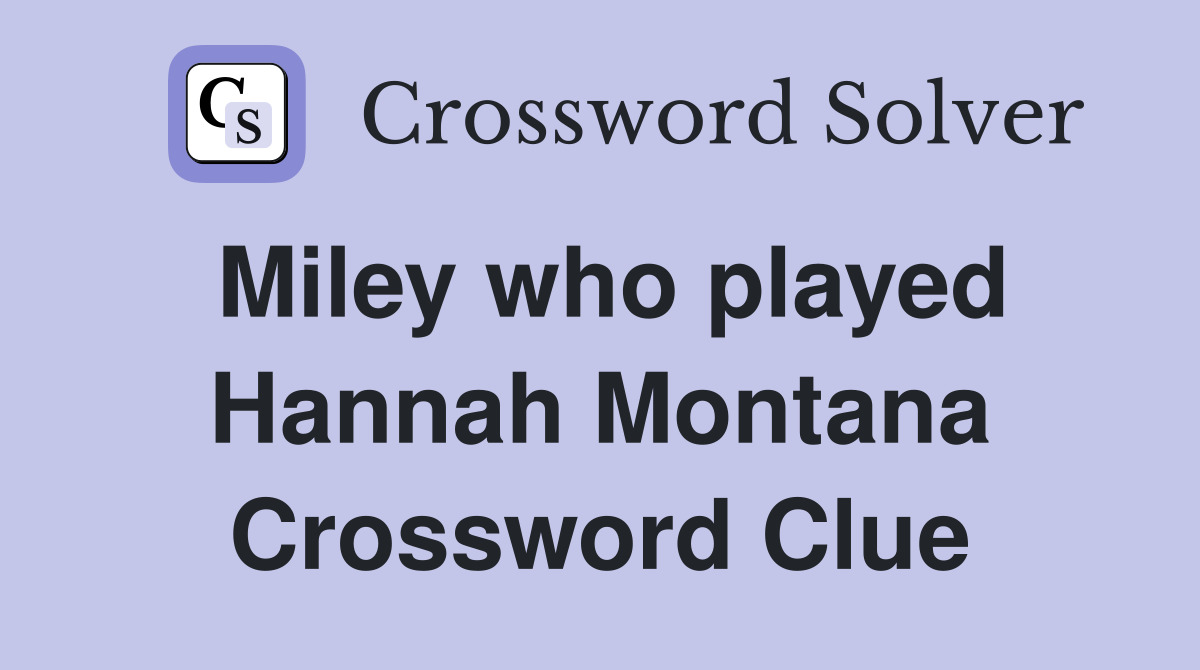 Miley who played Hannah Montana Crossword Clue