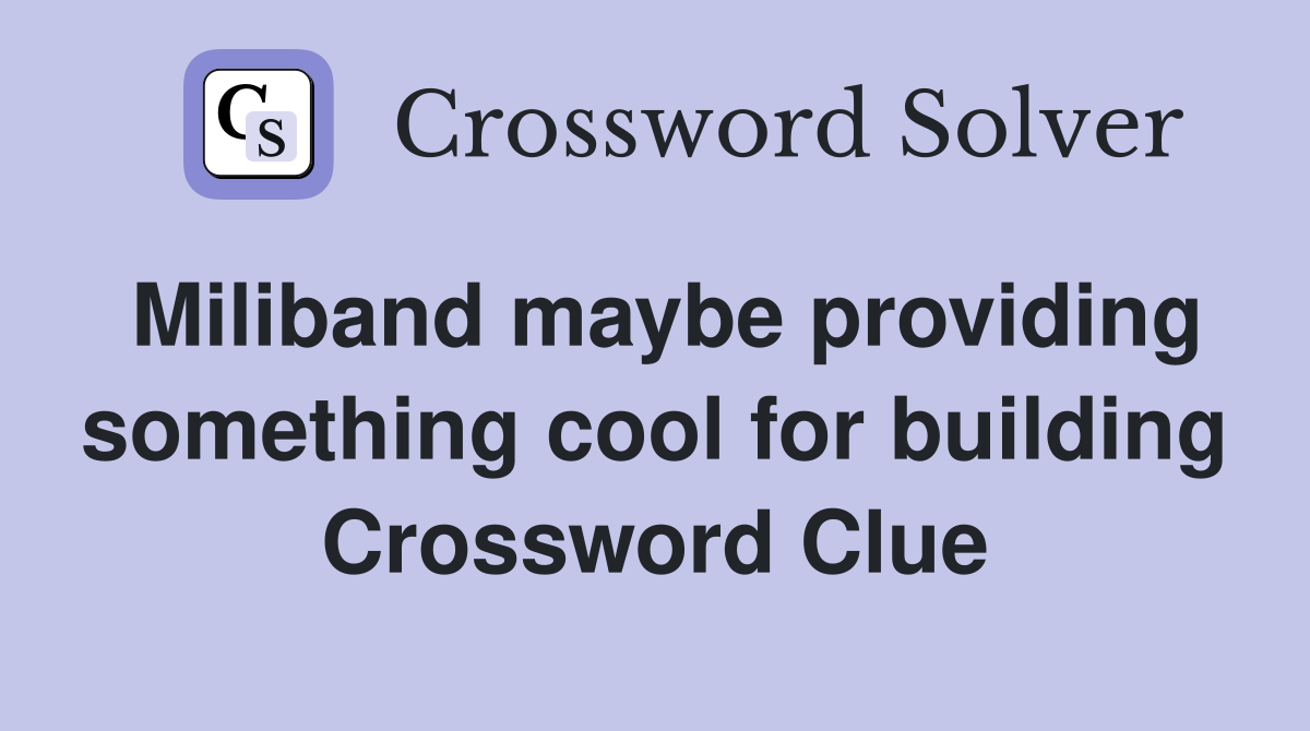 Miliband maybe providing something cool for building Crossword Clue