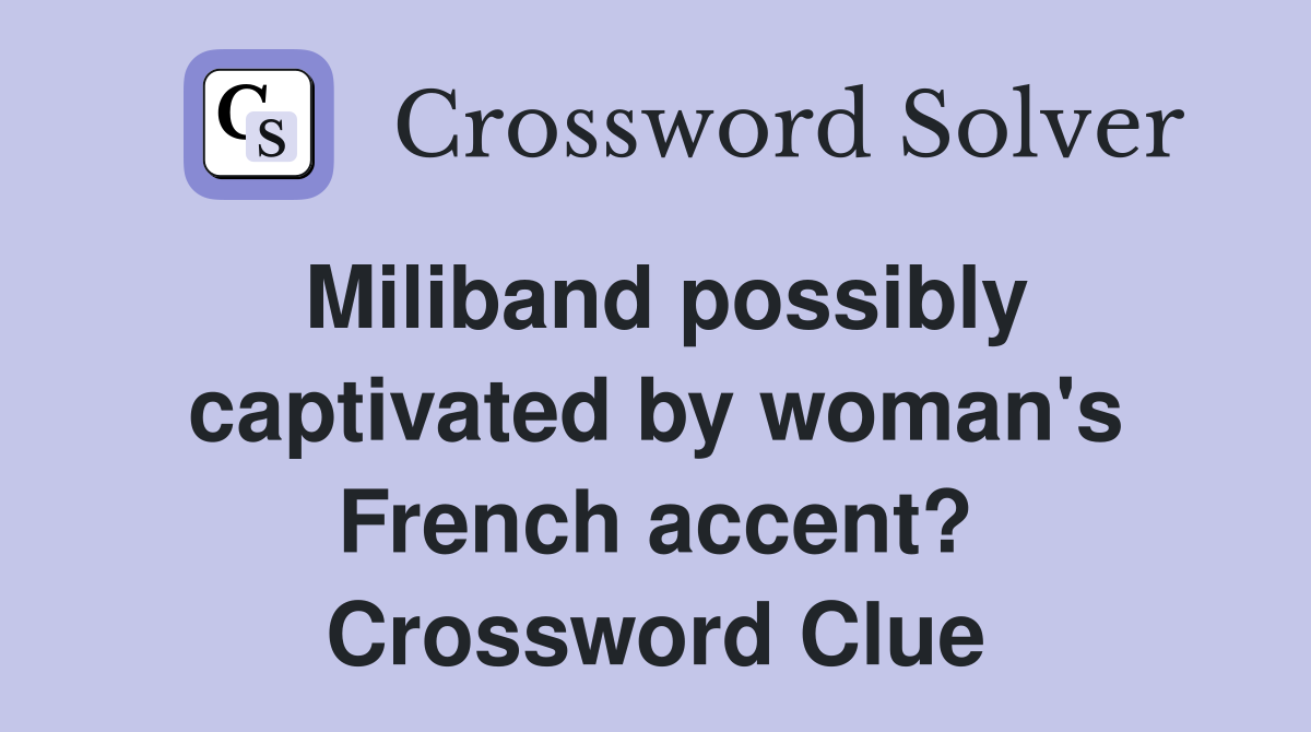 Miliband possibly captivated by woman's French accent? Crossword Clue