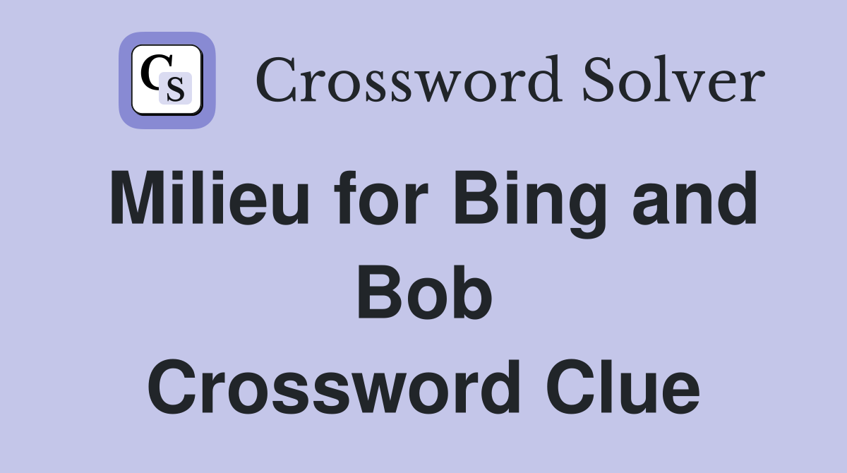 Milieu for Bing and Bob Crossword Clue