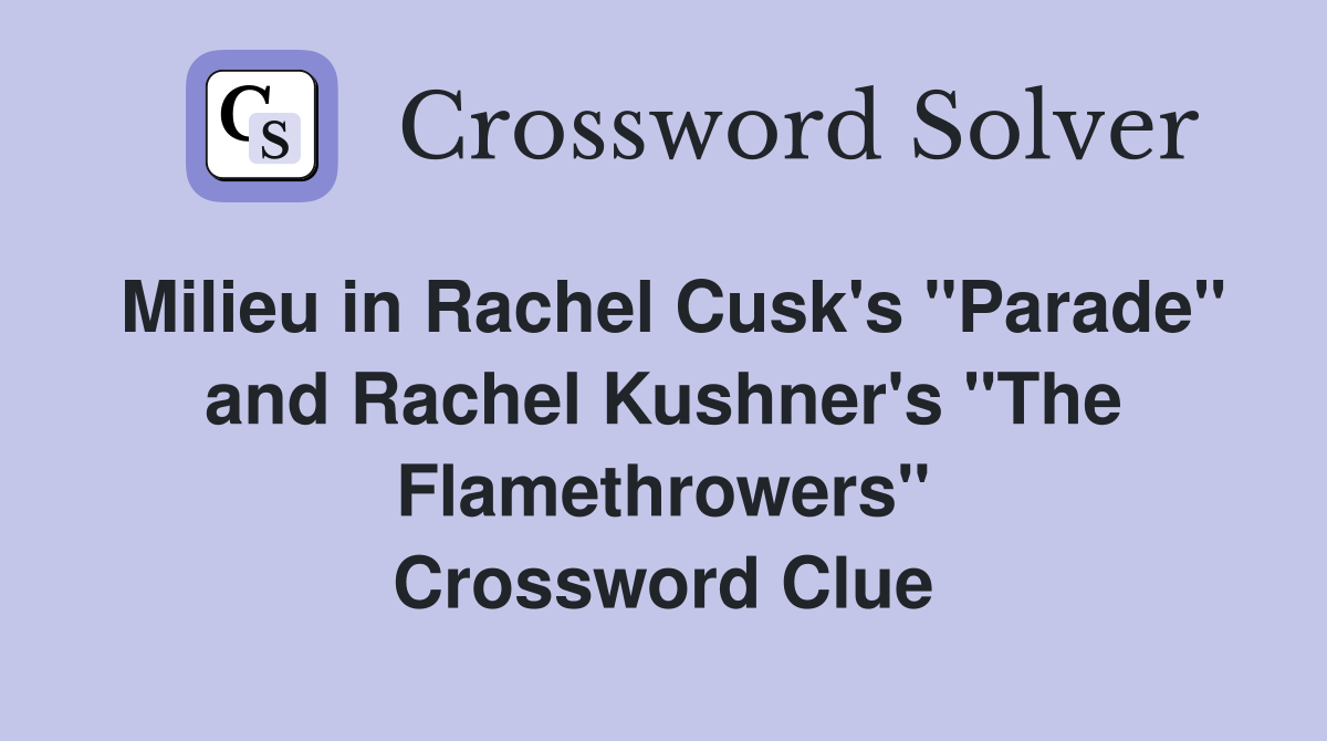 Milieu in Rachel Cusk's "Parade" and Rachel Kushner's "The Flamethrowers" Crossword Clue