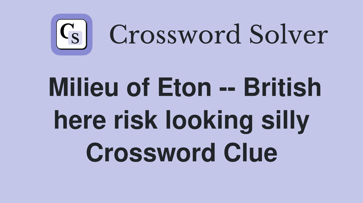 Milieu of Eton -- British here risk looking silly Crossword Clue
