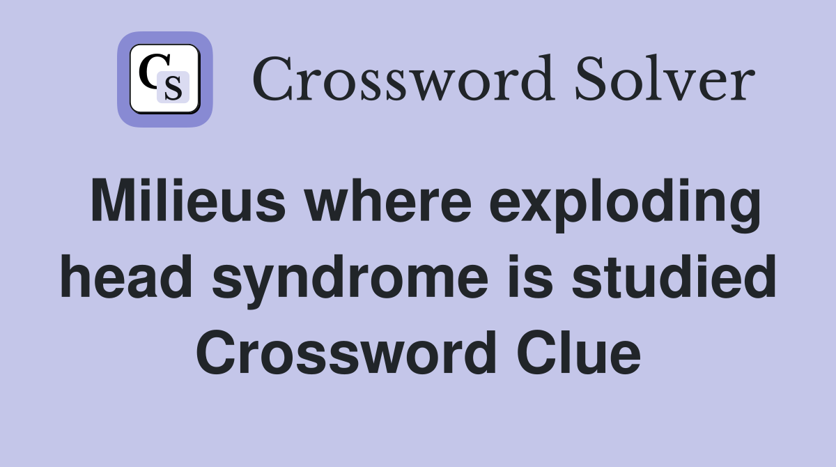 Milieus where exploding head syndrome is studied Crossword Clue