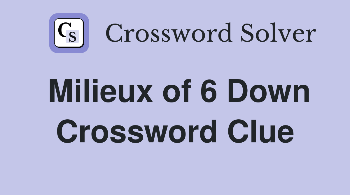 Milieux of 6 Down Crossword Clue