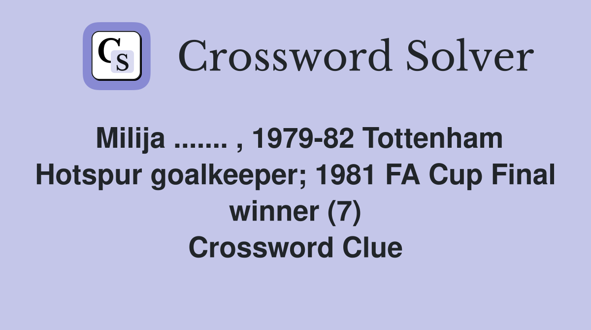 Milija ....... , 1979-82 Tottenham Hotspur goalkeeper; 1981 FA Cup Final winner (7) Crossword Clue