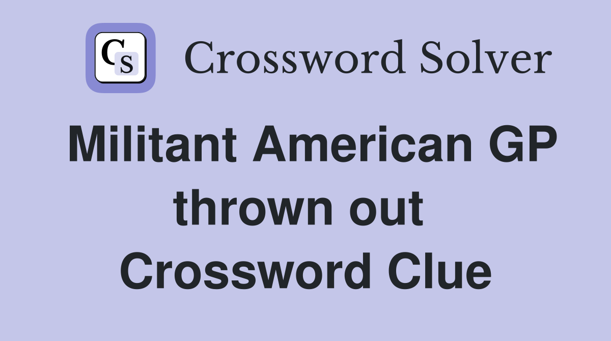 Militant American GP thrown out  Crossword Clue