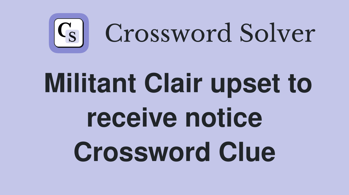 Militant Clair upset to receive notice Crossword Clue