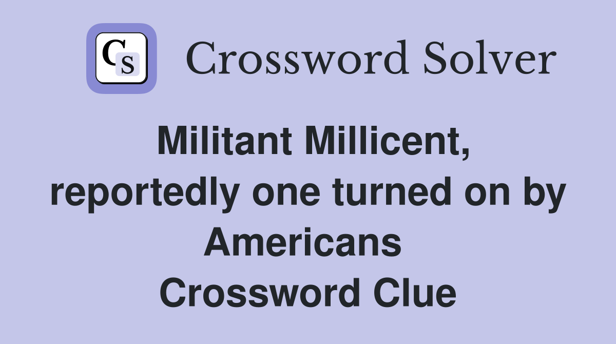 Militant Millicent, reportedly one turned on by Americans  Crossword Clue