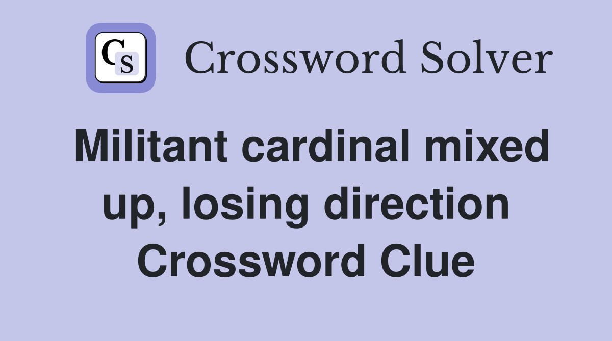 Militant cardinal mixed up, losing direction Crossword Clue