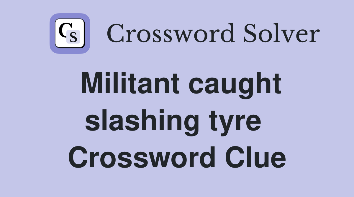 Militant caught slashing tyre  Crossword Clue