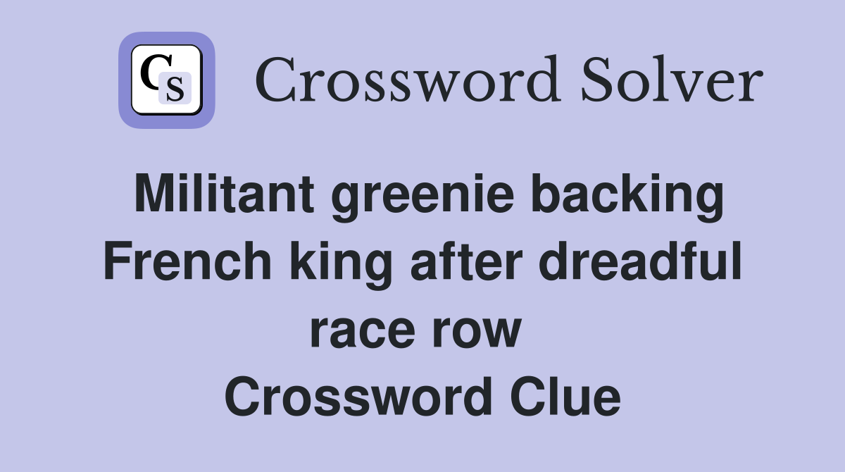 Militant greenie backing French king after dreadful race row  Crossword Clue