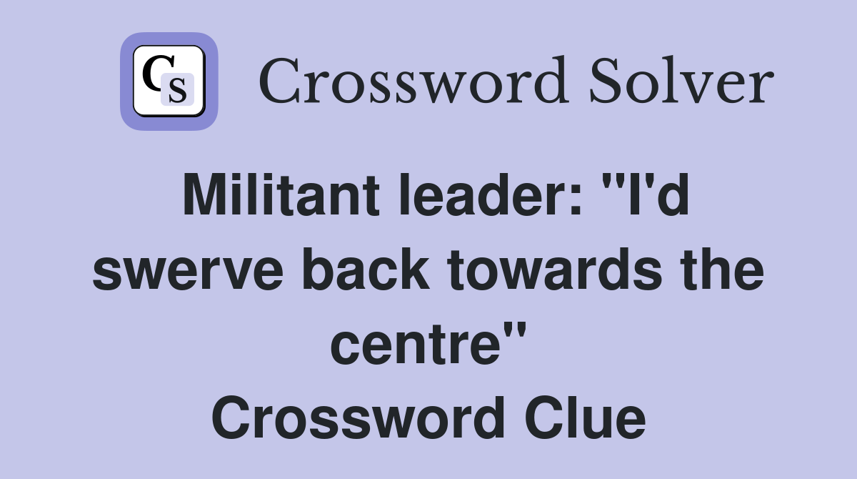 Militant leader: "I'd swerve back towards the centre" Crossword Clue