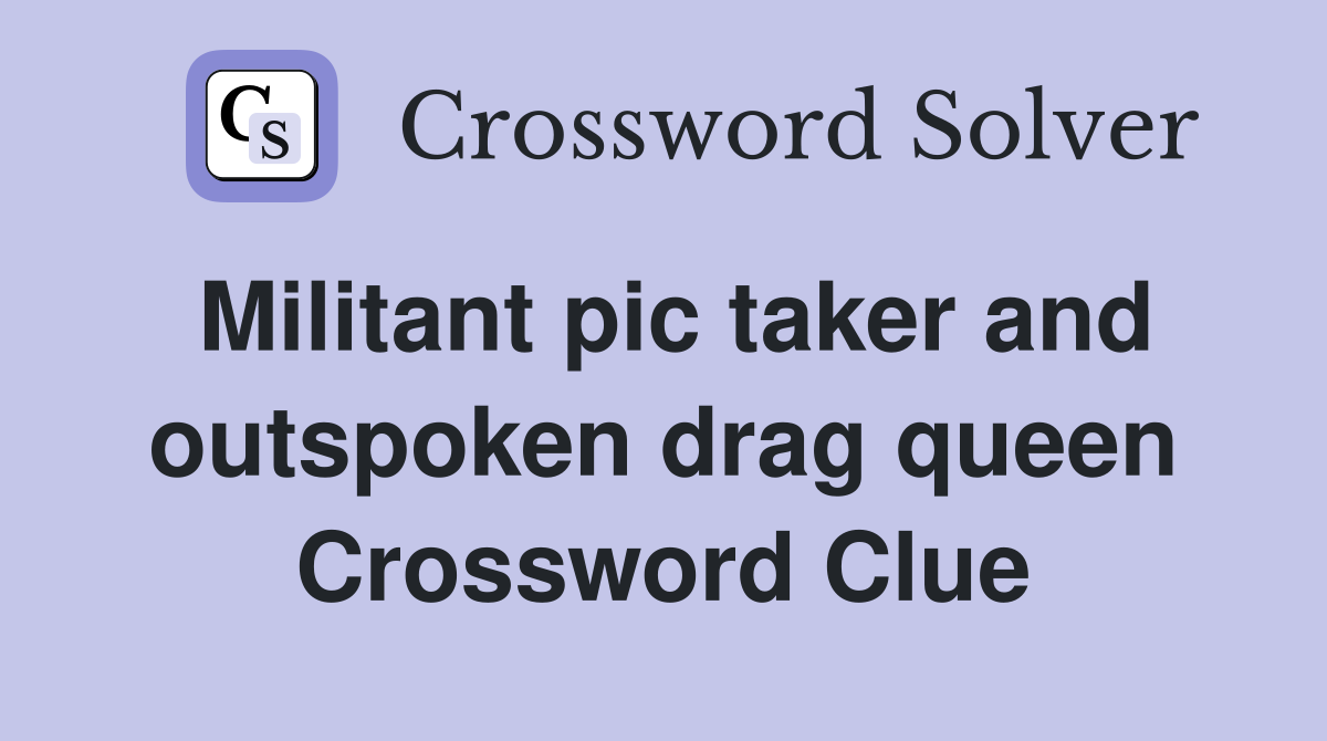Militant pic taker and outspoken drag queen Crossword Clue