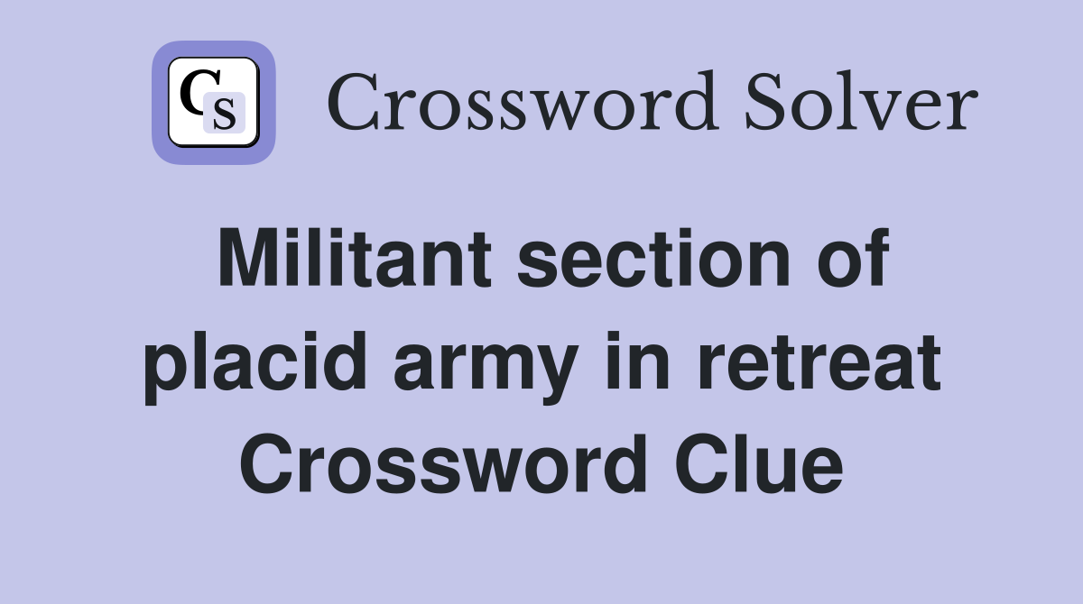 Militant section of placid army in retreat Crossword Clue