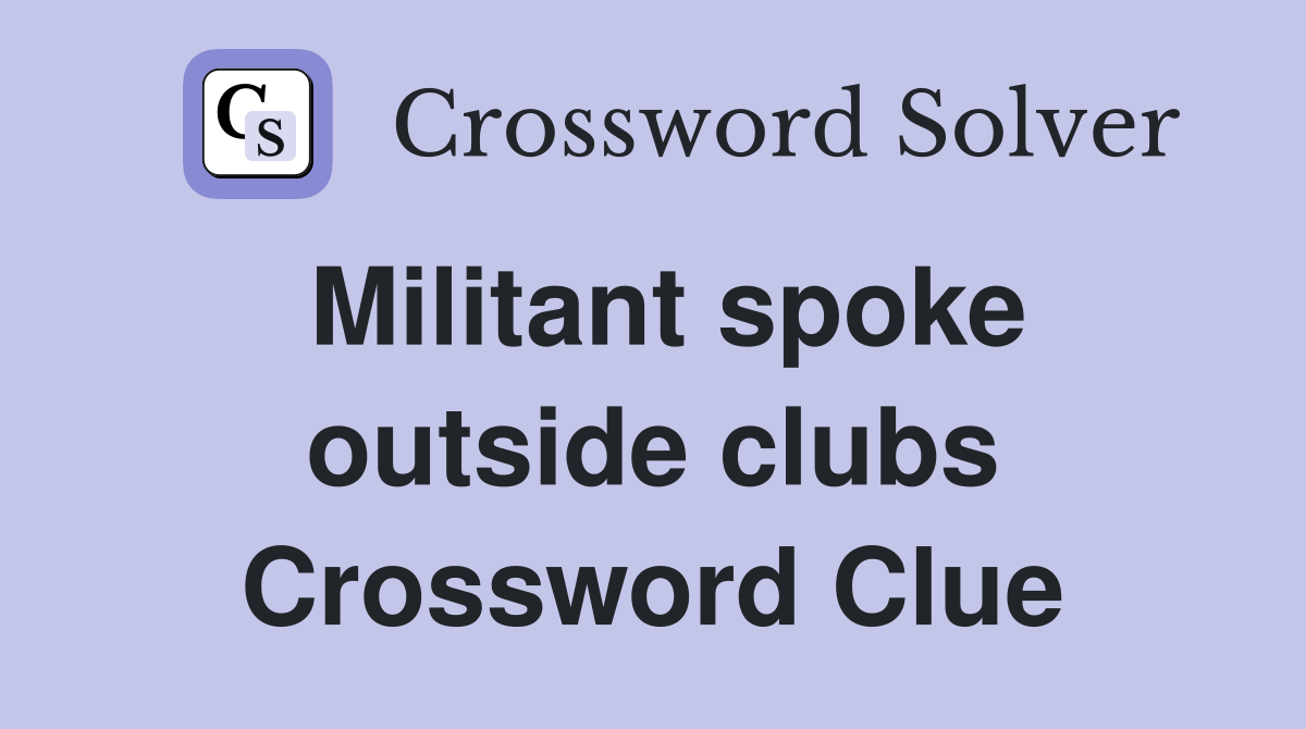 Militant spoke outside clubs Crossword Clue