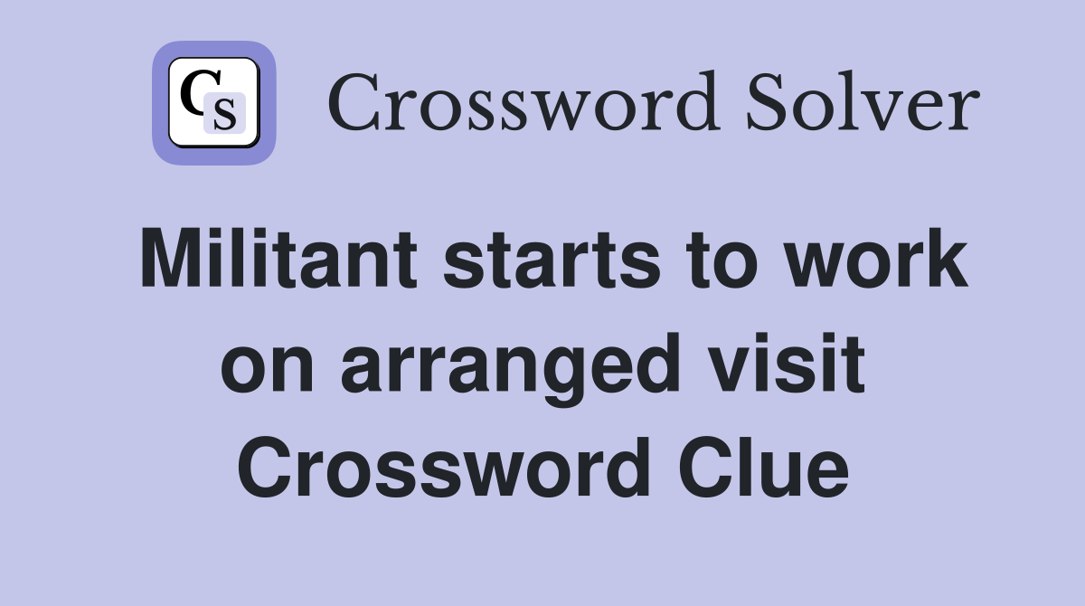 Militant starts to work on arranged visit Crossword Clue