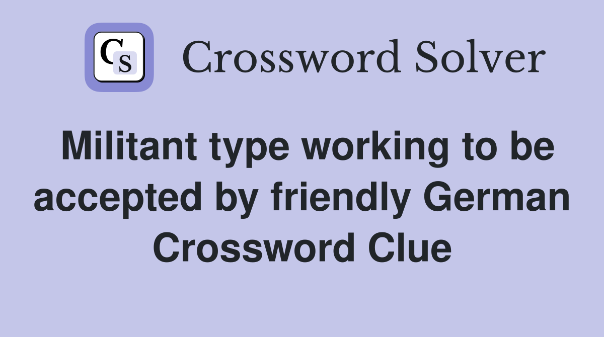 Militant type working to be accepted by friendly German Crossword Clue