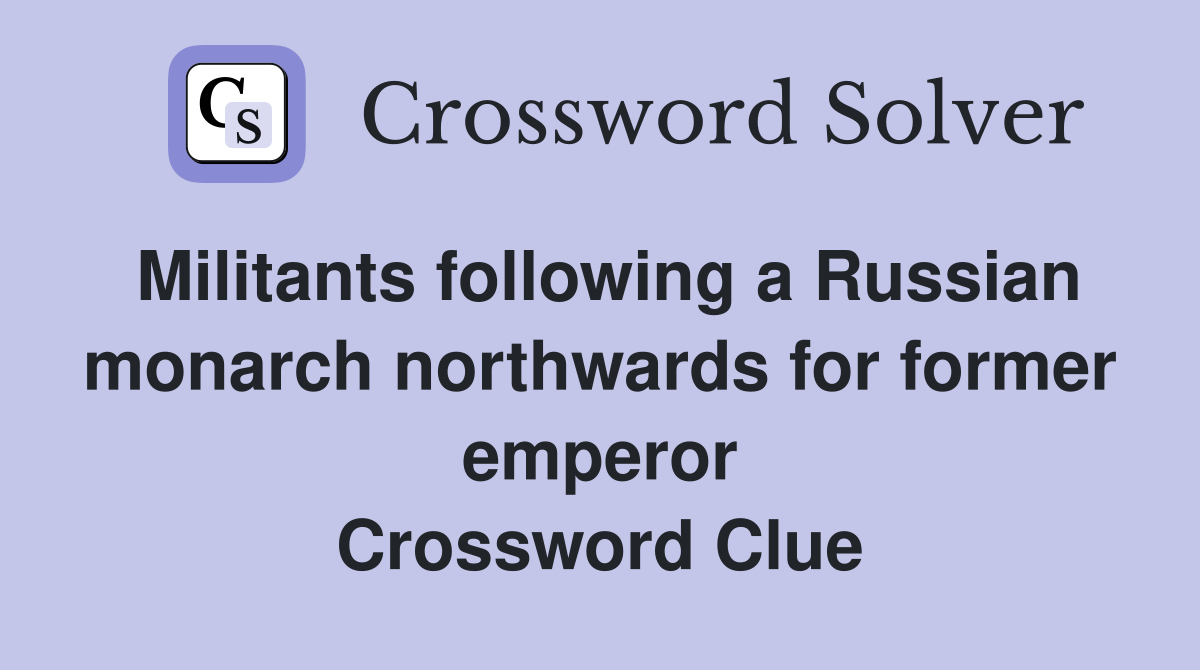 Militants following a Russian monarch northwards for former emperor Crossword Clue
