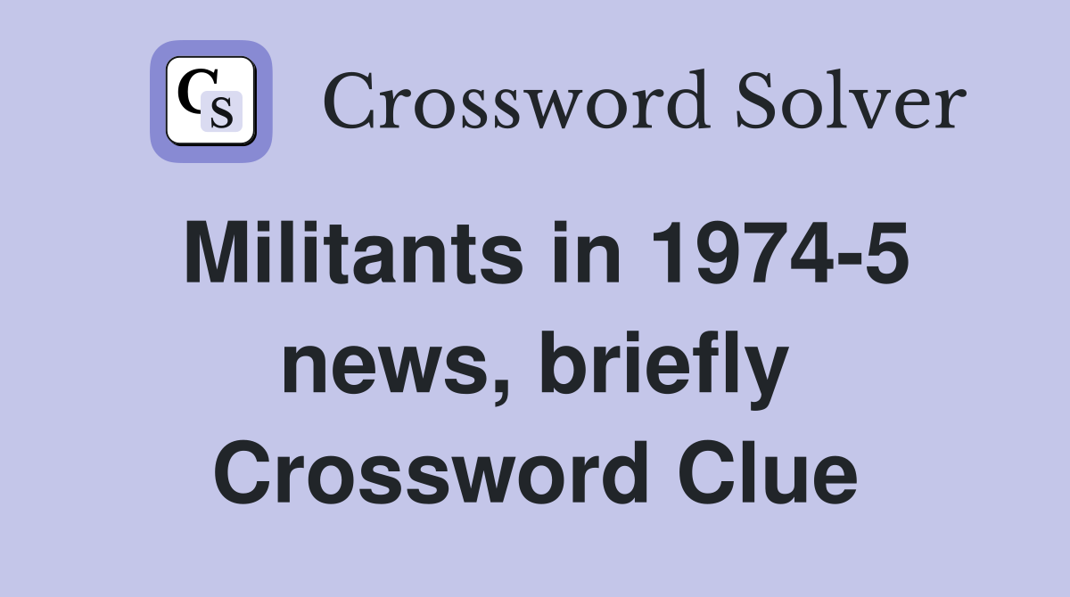 Militants in 1974-5 news, briefly Crossword Clue