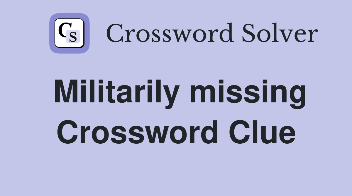 Militarily missing Crossword Clue