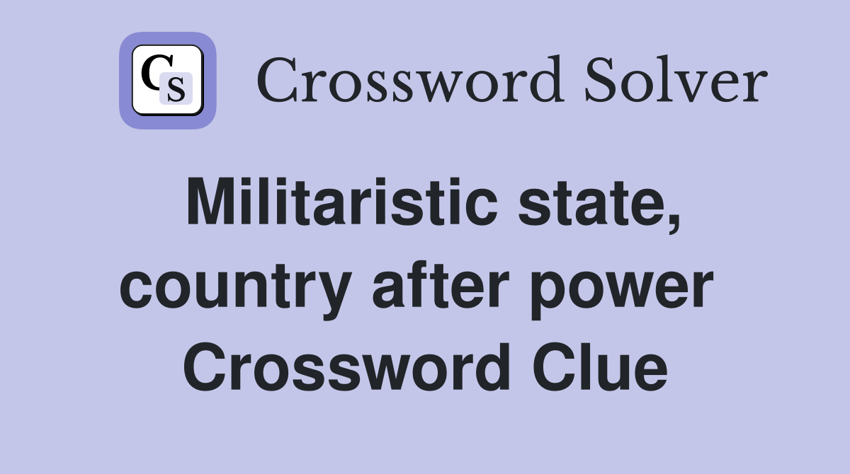 Militaristic state, country after power  Crossword Clue