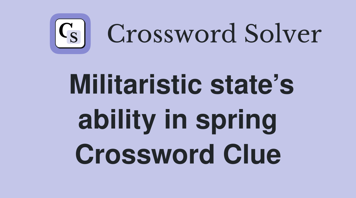Militaristic state’s ability in spring Crossword Clue