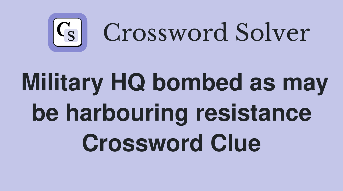 Military HQ bombed as may be harbouring resistance Crossword Clue