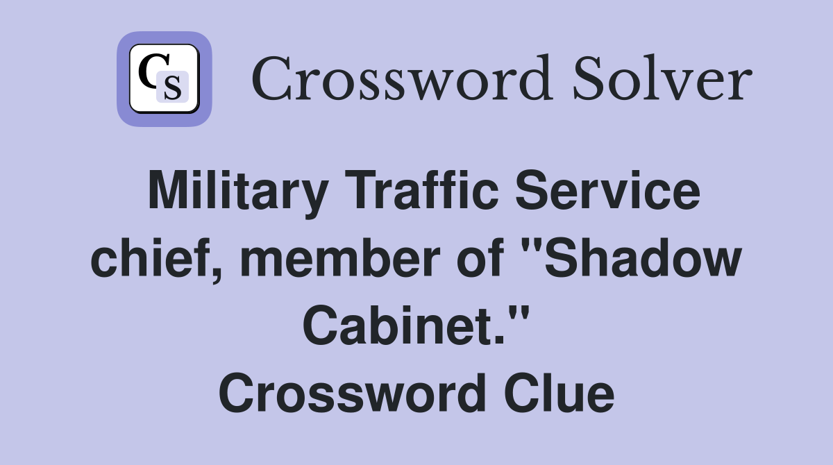 Military Traffic Service chief, member of "Shadow Cabinet." Crossword Clue
