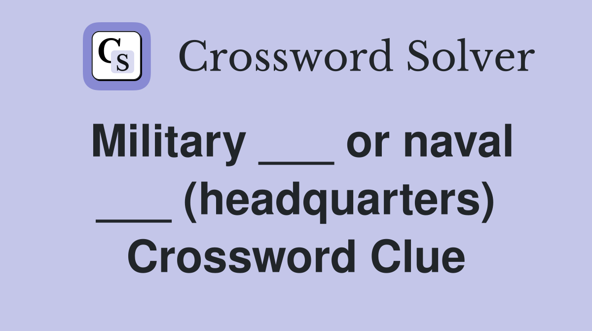 Military ___ or naval ___ (headquarters) Crossword Clue