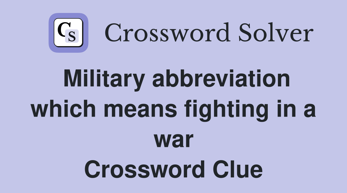 Military abbreviation which means fighting in a war Crossword Clue