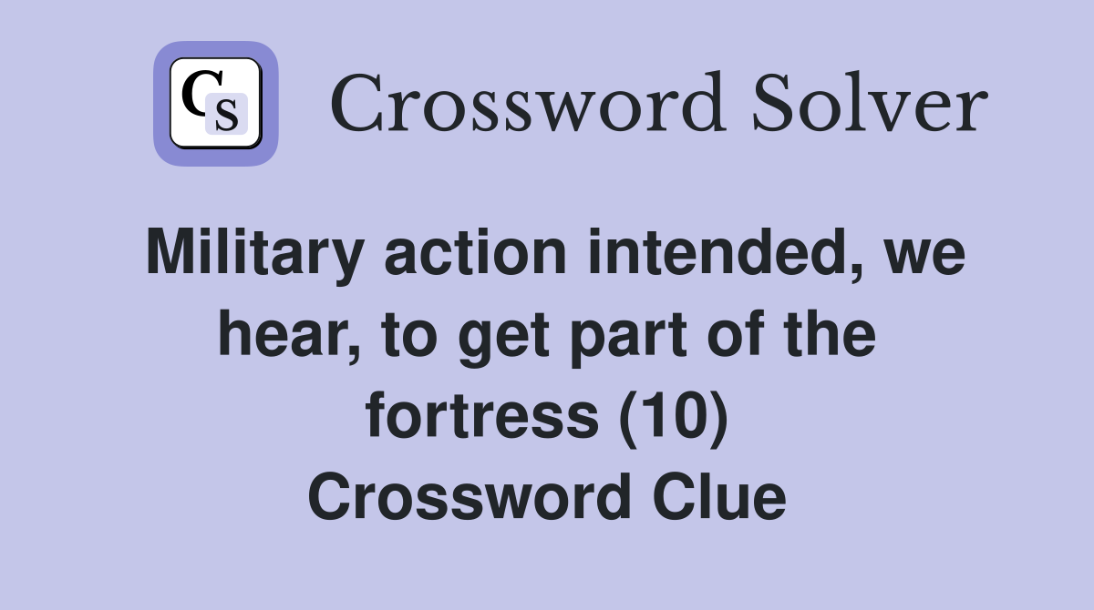 Military action intended, we hear, to get part of the fortress (10) Crossword Clue