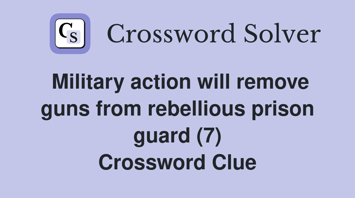 Military action will remove guns from rebellious prison guard (7) Crossword Clue