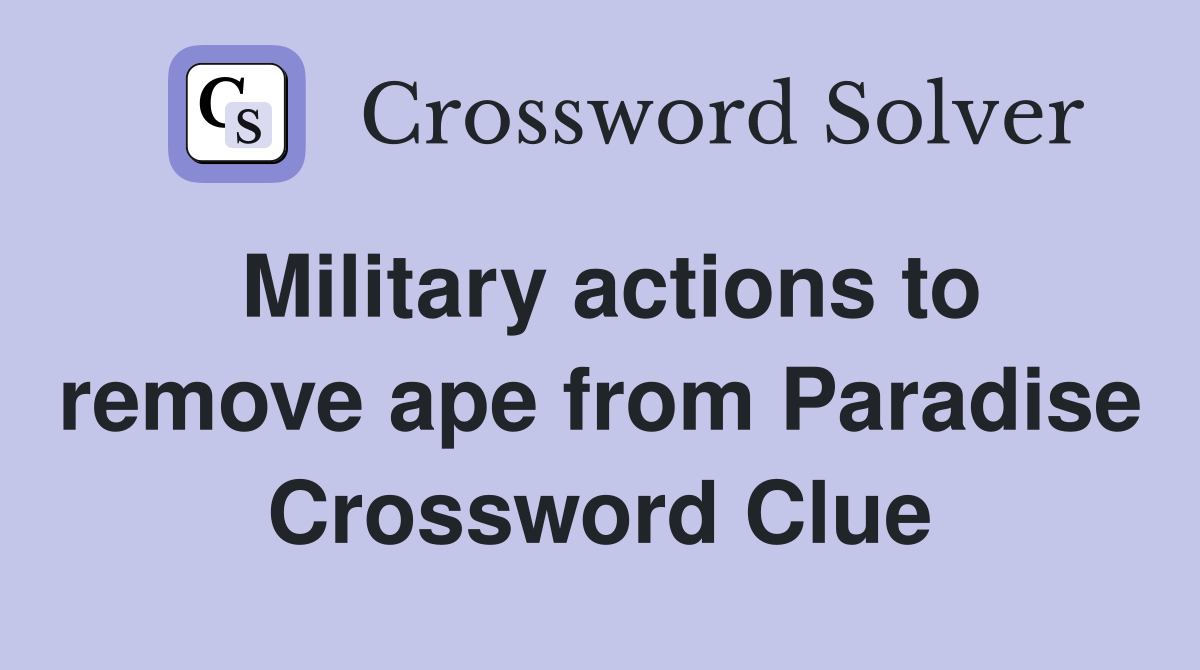 Military actions to remove ape from Paradise Crossword Clue