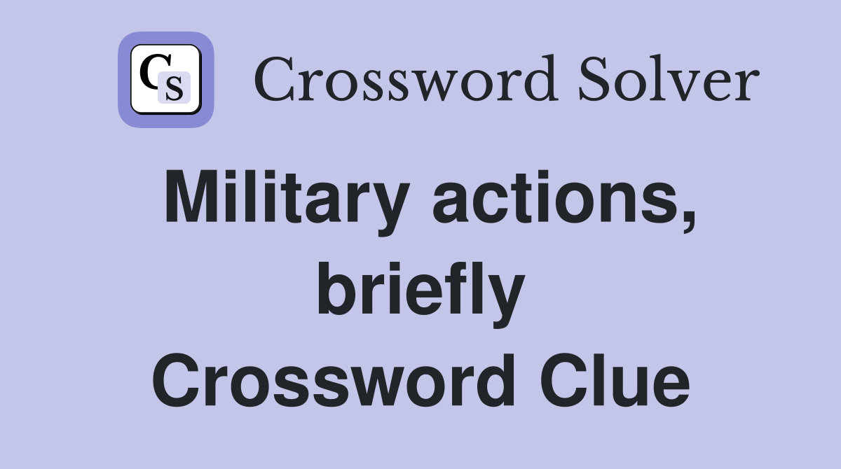 Military actions, briefly Crossword Clue