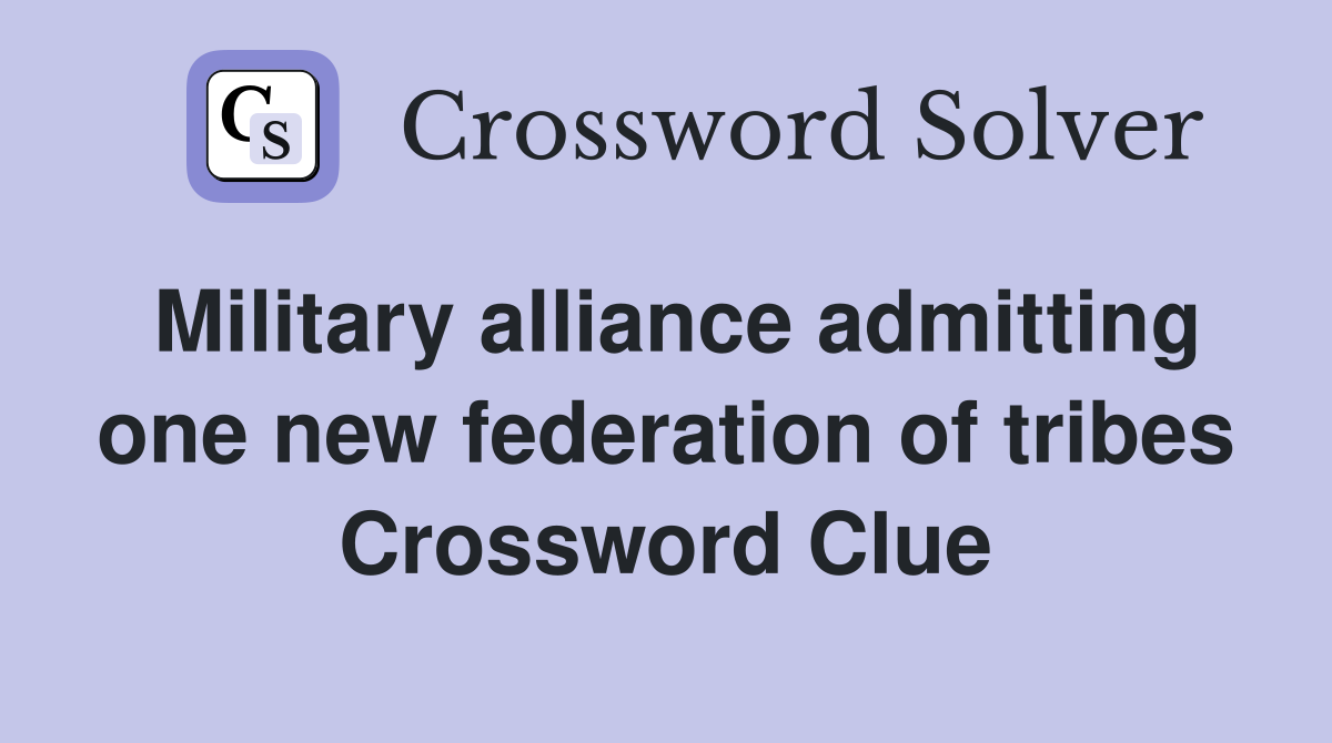 Military alliance admitting one new federation of tribes Crossword Clue