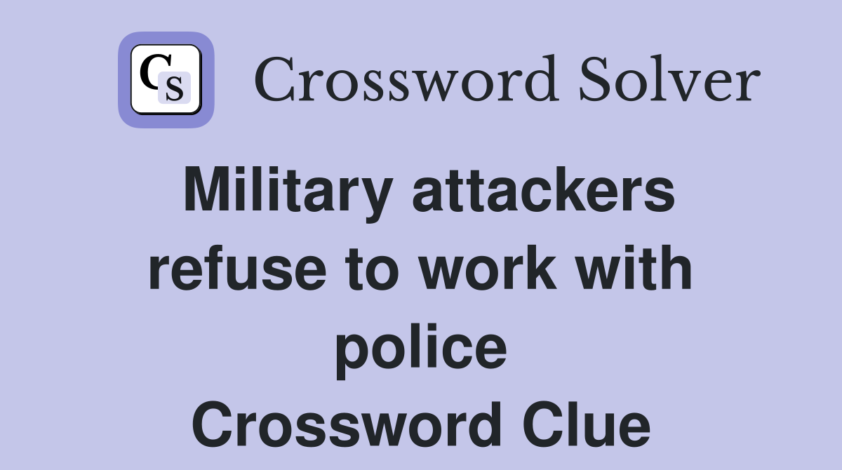 Military attackers refuse to work with police Crossword Clue