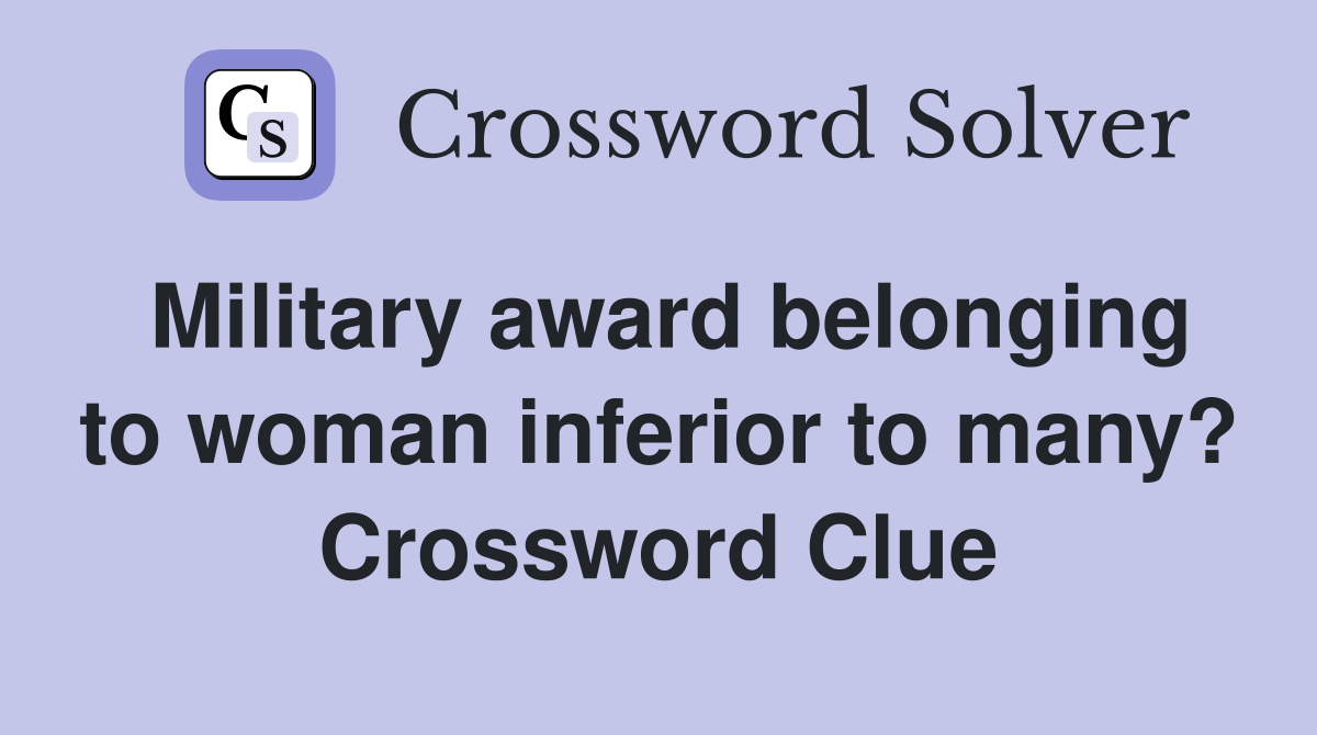 Military award belonging to woman inferior to many? Crossword Clue
