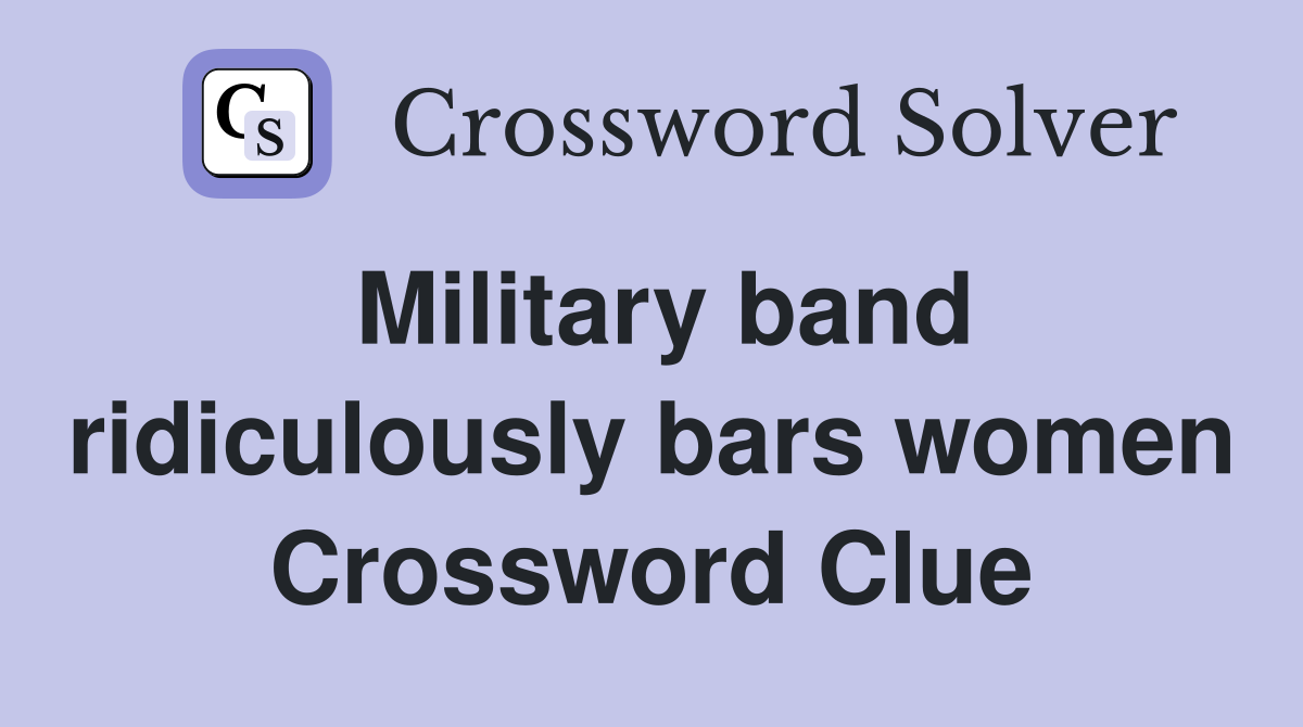 Military band ridiculously bars women Crossword Clue