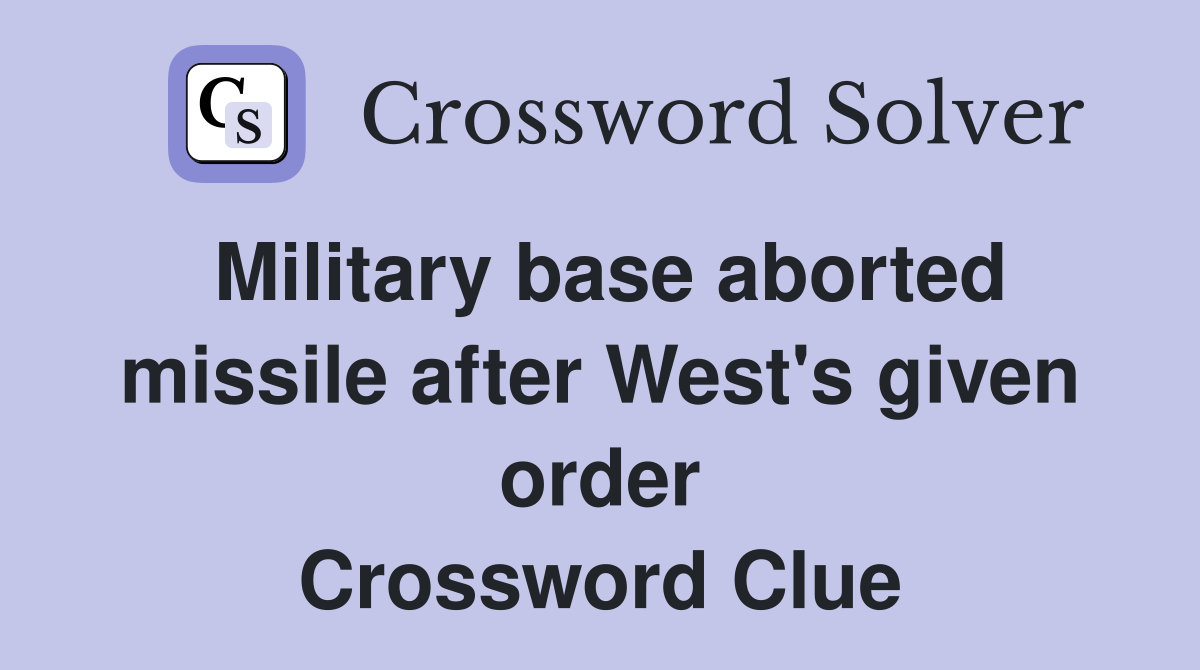 Military base aborted missile after West's given order Crossword Clue