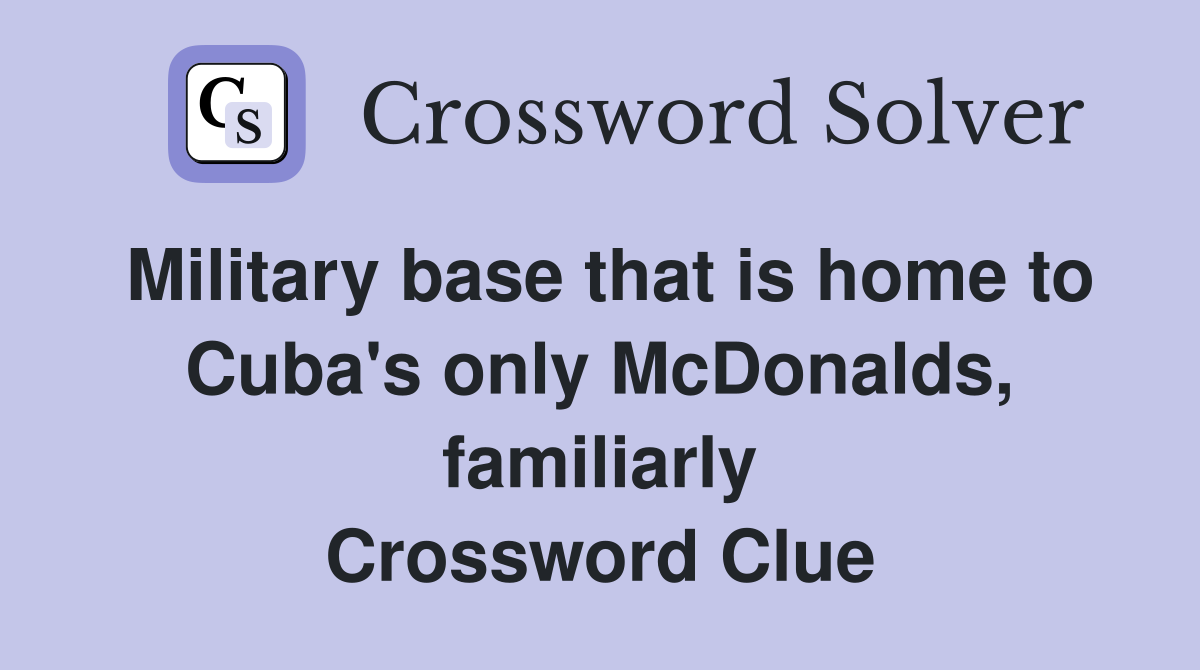 Military base that is home to Cuba's only McDonalds, familiarly Crossword Clue