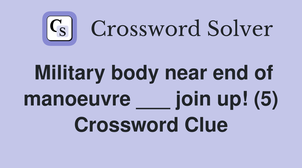 Military body near end of manoeuvre ___ join up! (5) Crossword Clue