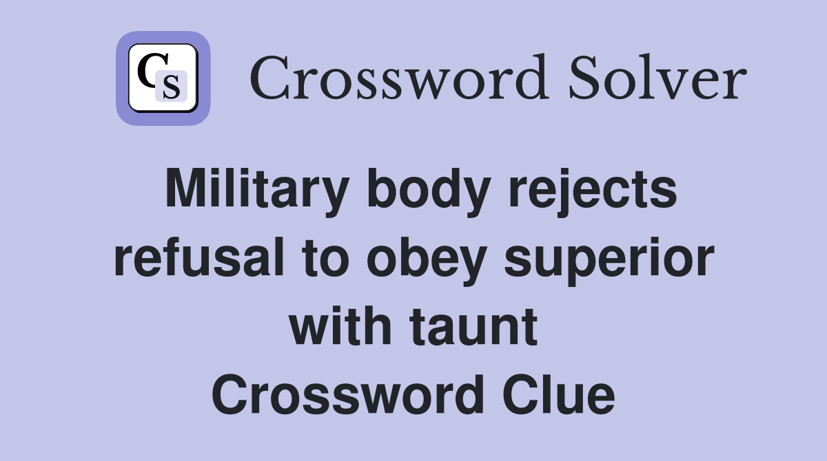Military body rejects refusal to obey superior with taunt Crossword Clue