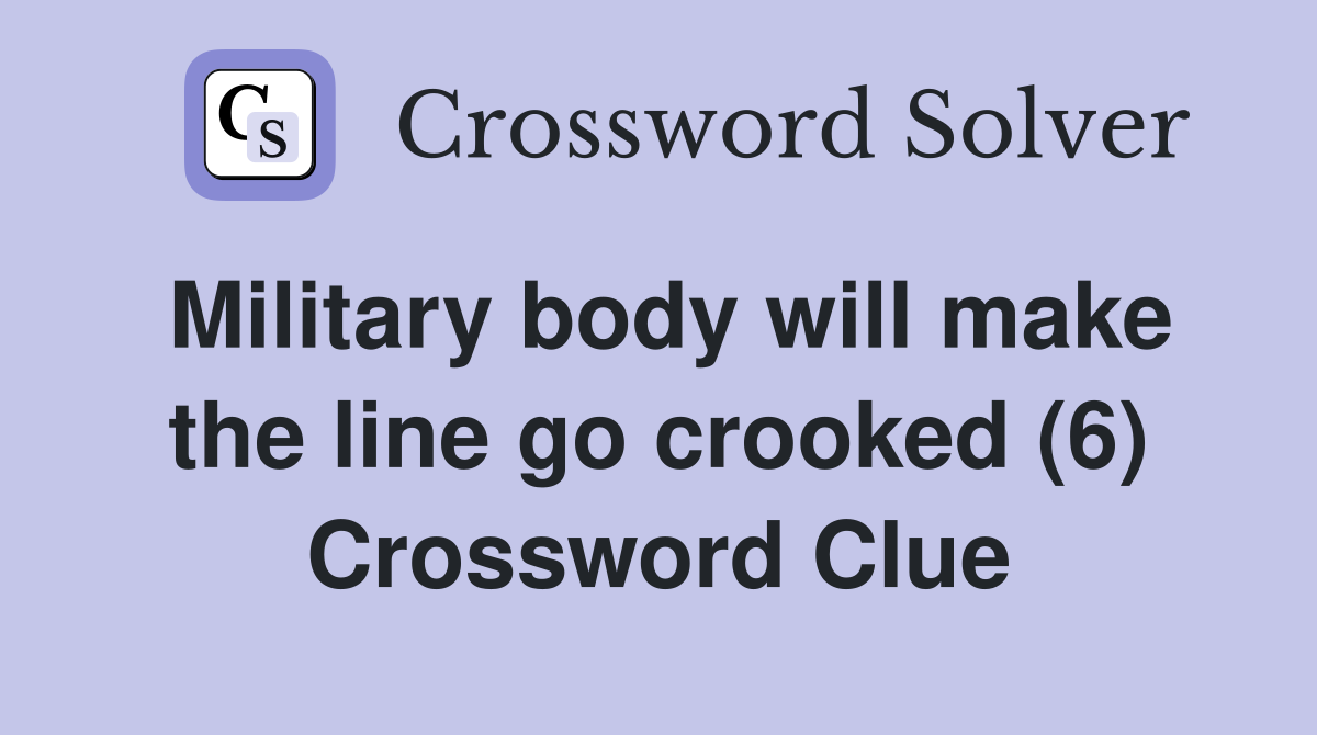 Military body will make the line go crooked (6) Crossword Clue