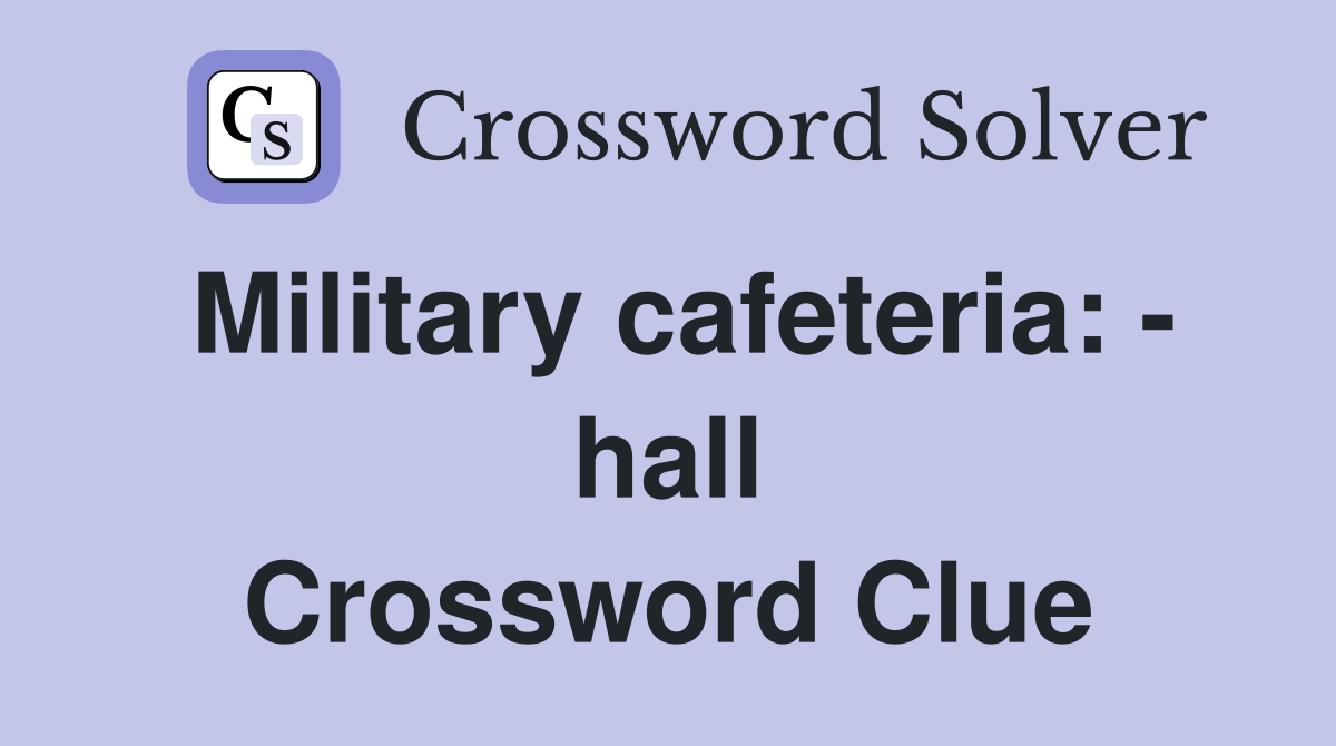 Military cafeteria: - hall Crossword Clue