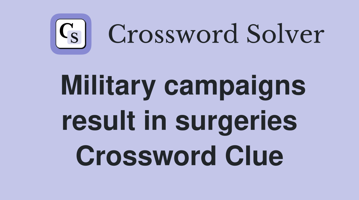 Military campaigns result in surgeries Crossword Clue