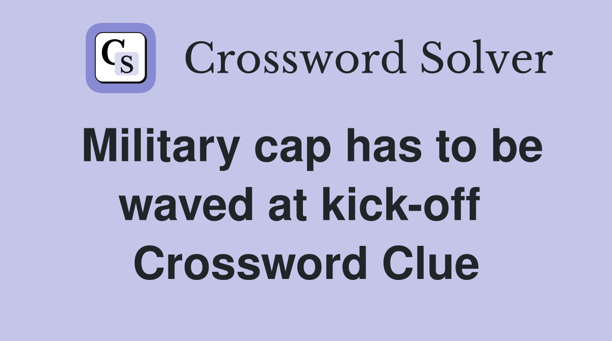 Military cap has to be waved at kick-off  Crossword Clue