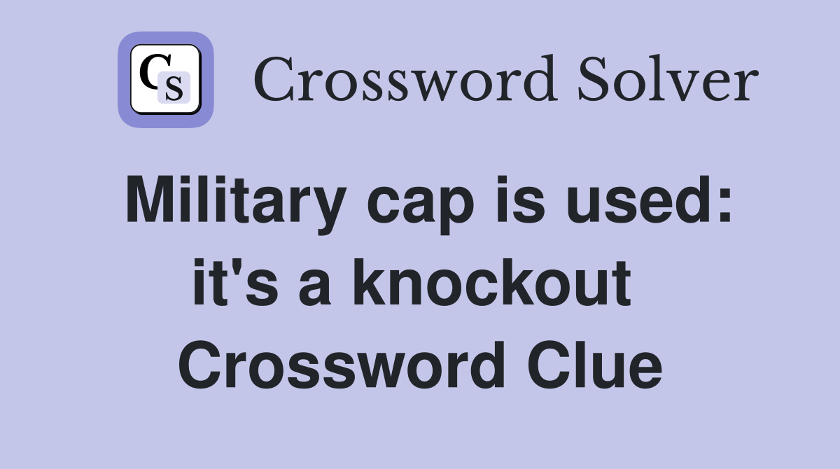 Military cap is used: it's a knockout  Crossword Clue